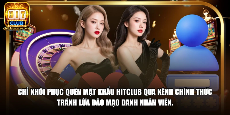Chỉ khôi phục quên mật khẩu HitClub qua kênh chính thức tránh lừa đảo mạo danh nhân viên.