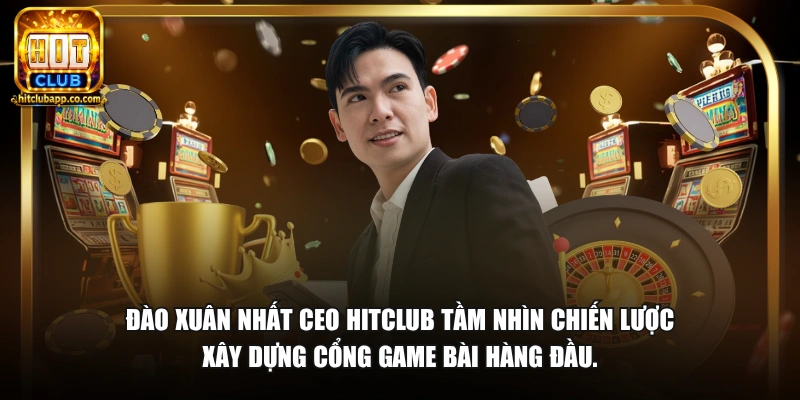 Đào Xuân Nhất - CEO Hitclub 1 Đào Xuân Nhất - CEO HitClub và tầm nhìn chiến lược xây dựng cổng game bài hàng đầu.