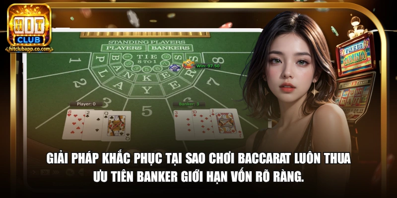 Giải pháp khắc phục tại sao chơi baccarat luôn thua ưu tiên Banker giới hạn vốn rõ ràng.